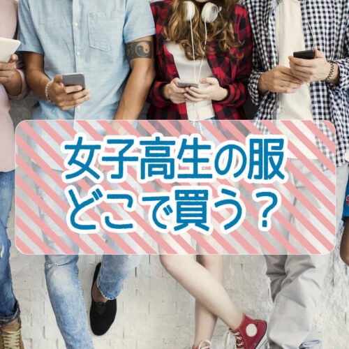 女子高生の服、どこで買うのがおすすめ？人気ブランドを紹介