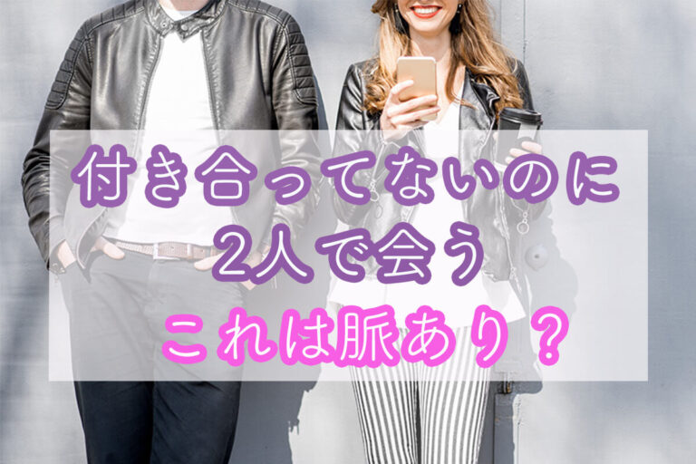 付き合ってないのに2人で会う男性・女性の心理とは？何度も遊ぶなら脈あり？