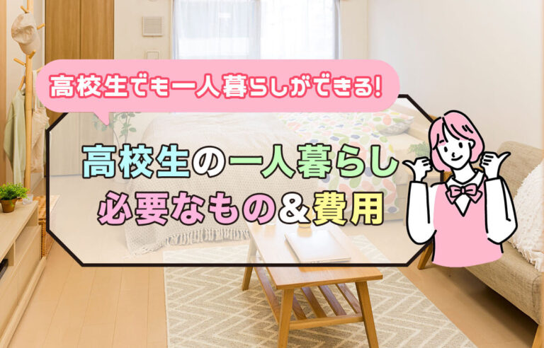 高校生でも一人暮らしできる！必要なものや費用、物件選びのポイント