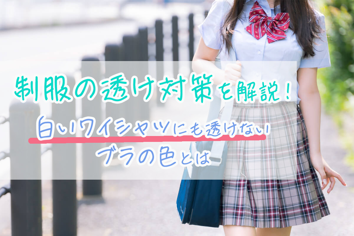 制服が透けるときの対策＆白いワイシャツにも透けないブラを学生向けに紹介