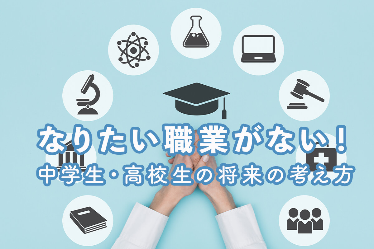 なりたい職業がないときはどうすればいい？中学生・高校生が将来を考える方法