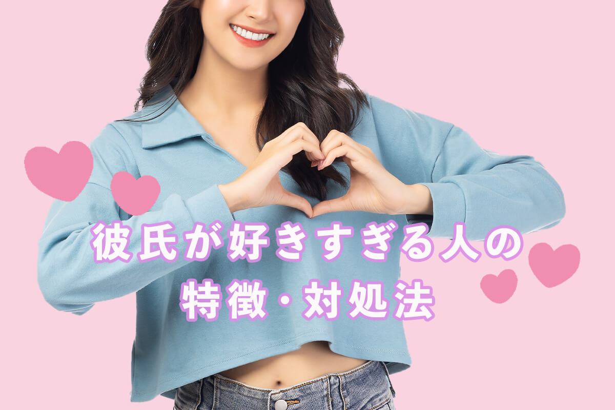 彼氏が好きすぎる人の特徴・対処法を紹介！