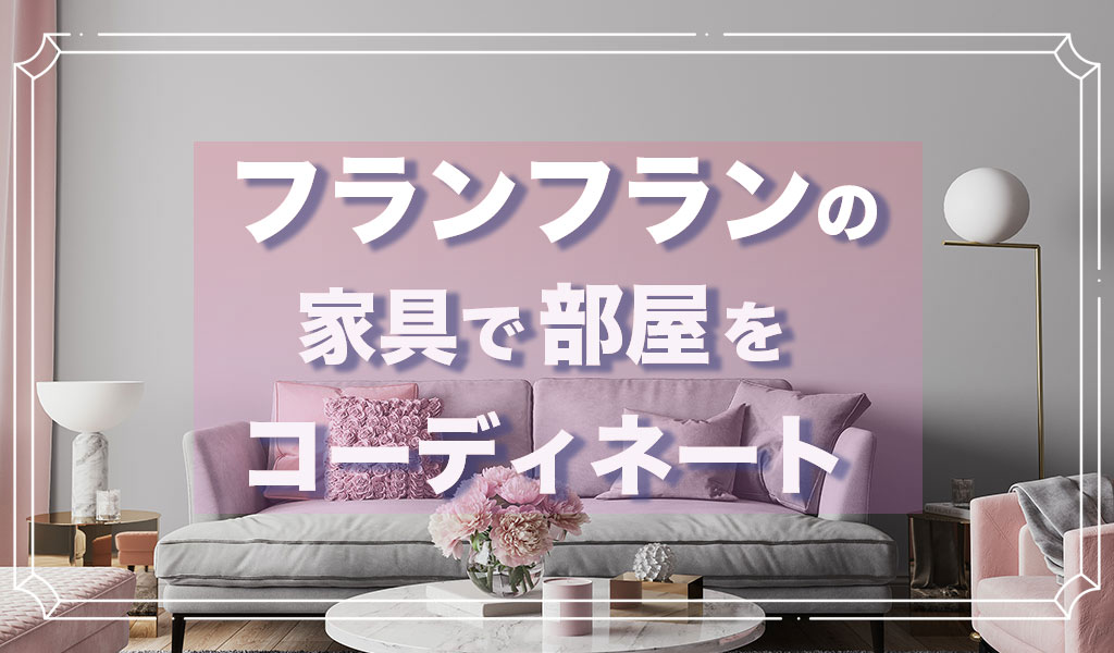 フランフランでお部屋作り！おしゃれにコーディネートするポイントを紹介