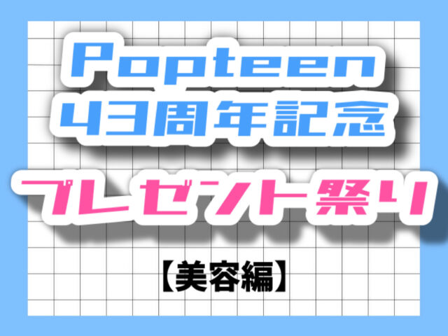 【Popteen43周年記念】感謝の気持ちを込めて総勢43名にプレゼント！【ビューティー編】