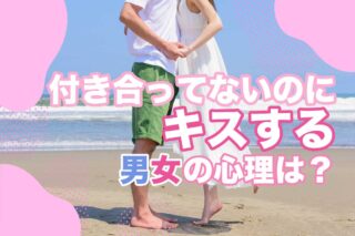 付き合ってないのにキスするのはなぜ？男性心理・女性心理と本気度を見極め方を紹介