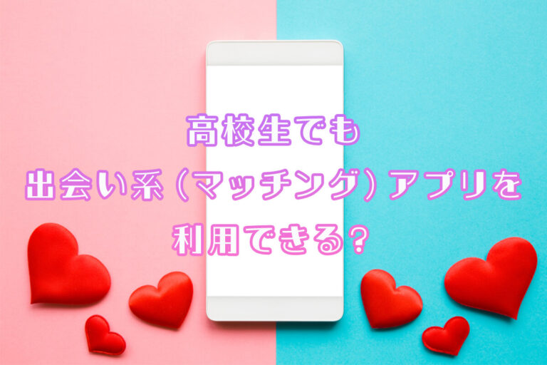 高校生でも出会い系（マッチング）アプリを利用できる？年齢制限や注意点について