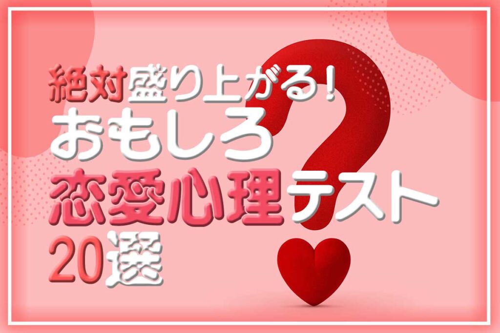 絶対盛り上がる おもしろ恋愛心理テスト20選【一問一答・自由回答】