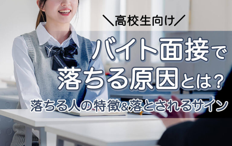 バイト面接で落ちる高校生の原因・特徴とは？落とされるサインも紹介！