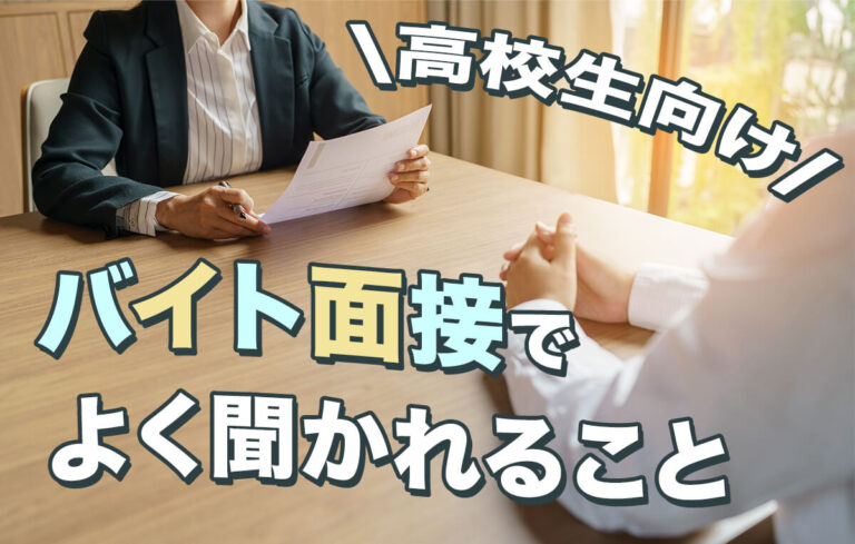 【高校生向け】バイト面接でよく聞かれること＆答え方の例文！当日の流れや注意点も紹介