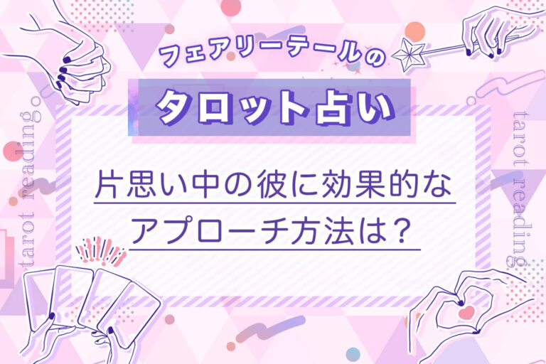 片思い中の彼に効果的なアプローチ方法は？｜タロット占い