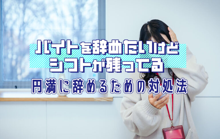 バイトを辞めたいけどシフトが残ってる…今すぐ辞められる？辞めるときの対処法は？