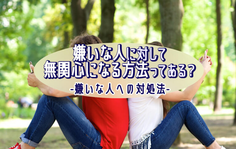 嫌いな人に対して無関心になる方法が知りたい！学校や職場での対処法を紹介