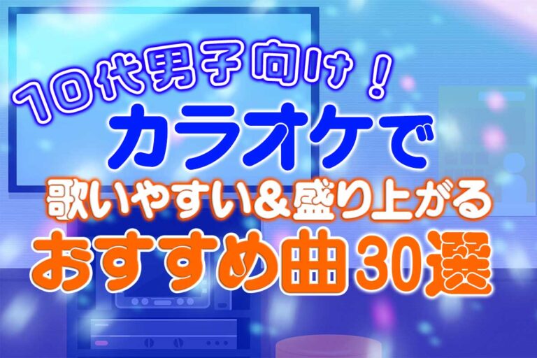 10代男子向け！カラオケで歌いやすい＆盛り上がるおすすめ曲30選