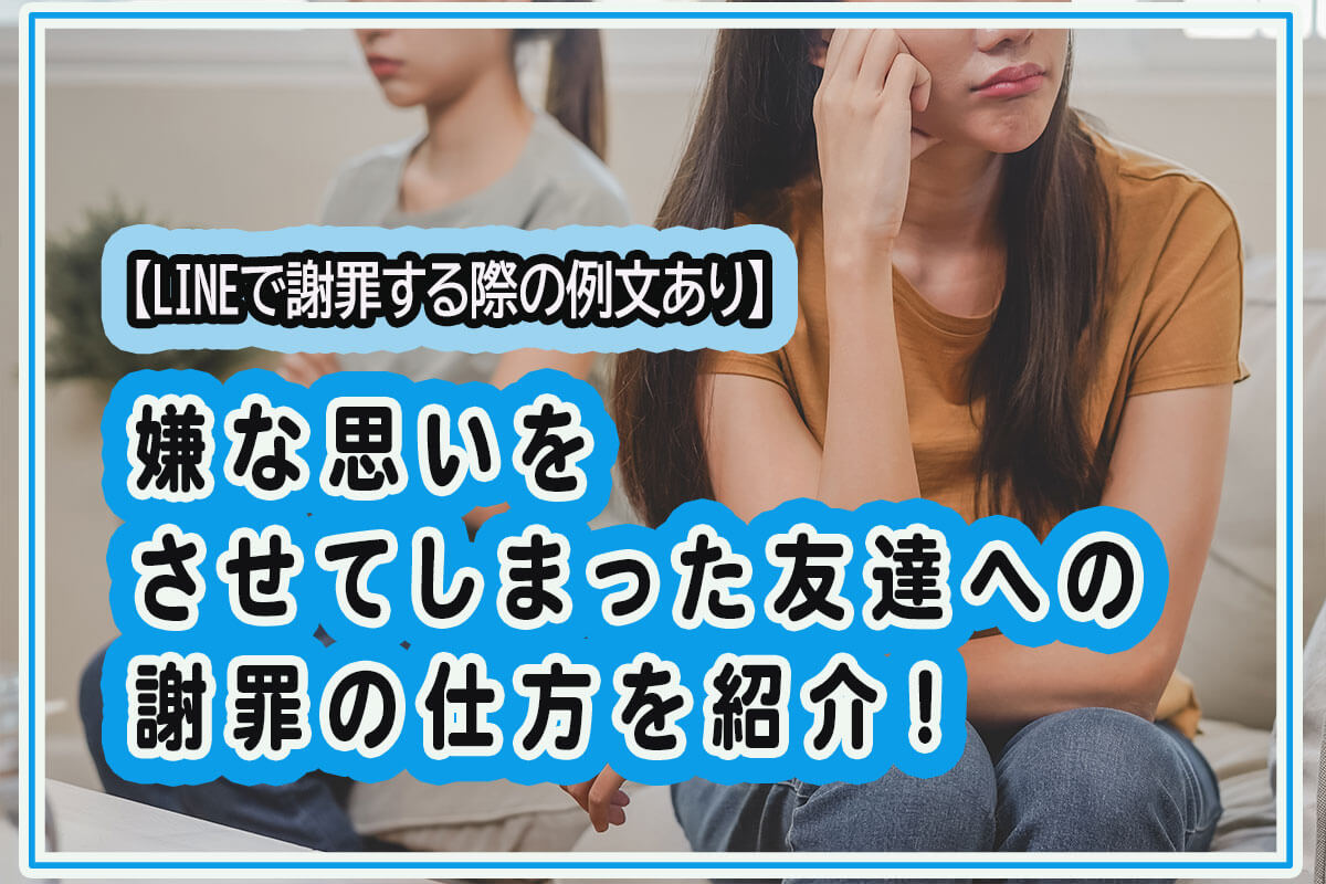 嫌な思いをさせてしまった友達への謝罪の仕方とは？LINEで謝る際の例文を紹介