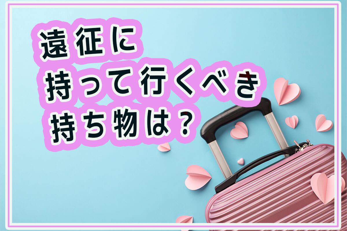 遠征に持って行くべき持ち物は？チェックリストを作って準備しよう