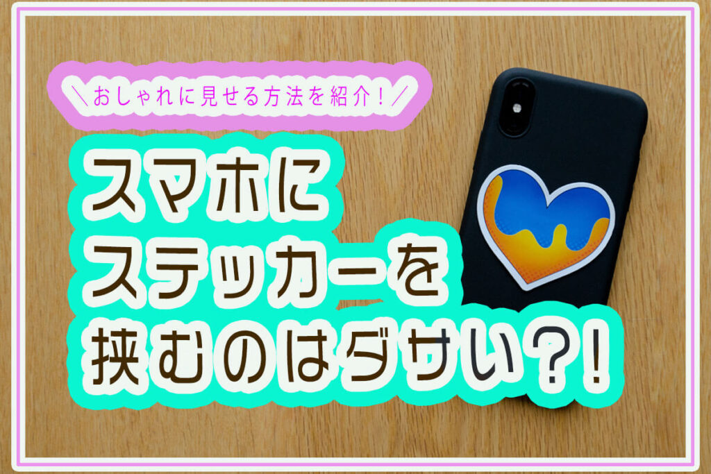 スマホにステッカーを挟むのはダサい？おしゃれにアレンジする方法を紹介