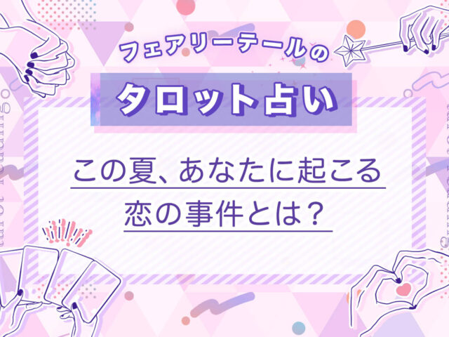 この夏、あなたに起こる恋の事件とは？｜タロット占い