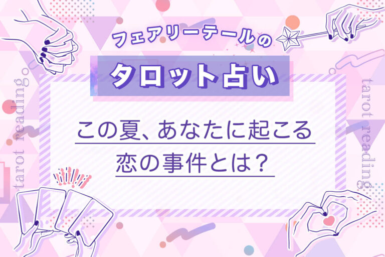 この夏、あなたに起こる恋の事件とは？｜タロット占い