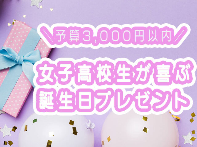 【予算3,000円以内】女子高校生が絶対喜ぶ誕生日プレゼント19選