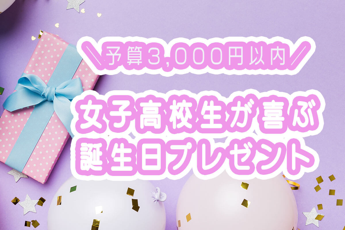 【予算3,000円以内】女子高校生が絶対喜ぶ誕生日プレゼント19選