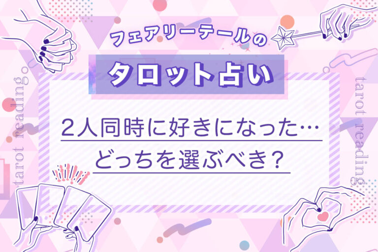 2人同時に好きになった…どっちを選ぶべき？｜タロット占い