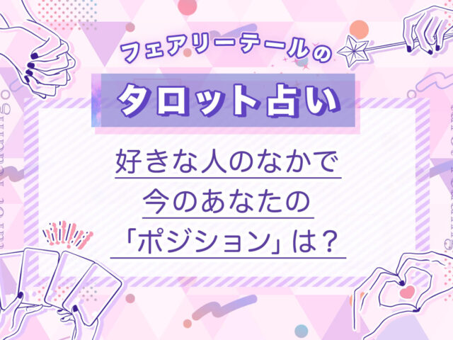 好きな人のなかで、今のあなたの「ポジション」は？｜タロット占い