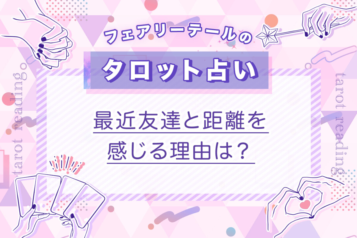 最近友達と距離を感じる理由は？｜タロット占い