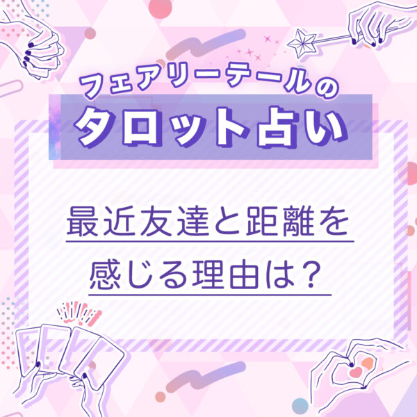 最近友達と距離を感じる理由は？｜タロット占い