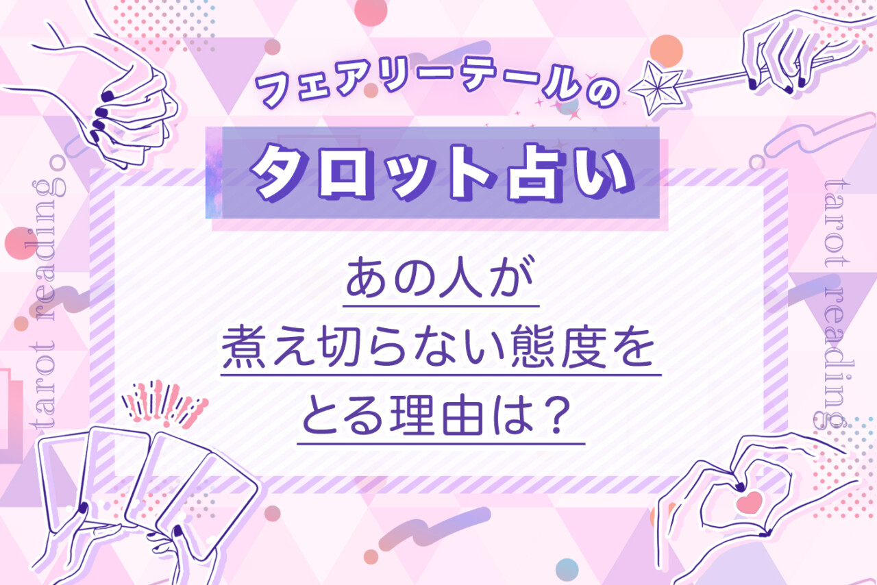 あの人が煮え切らない態度をとる理由は？｜タロット占い