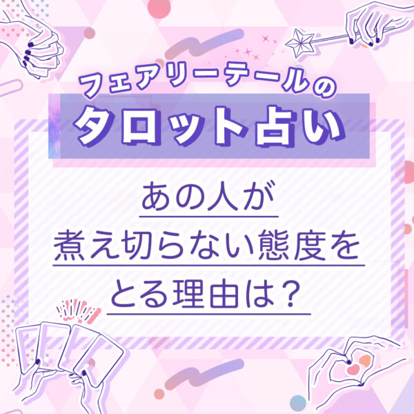 あの人が煮え切らない態度をとる理由は？｜タロット占い