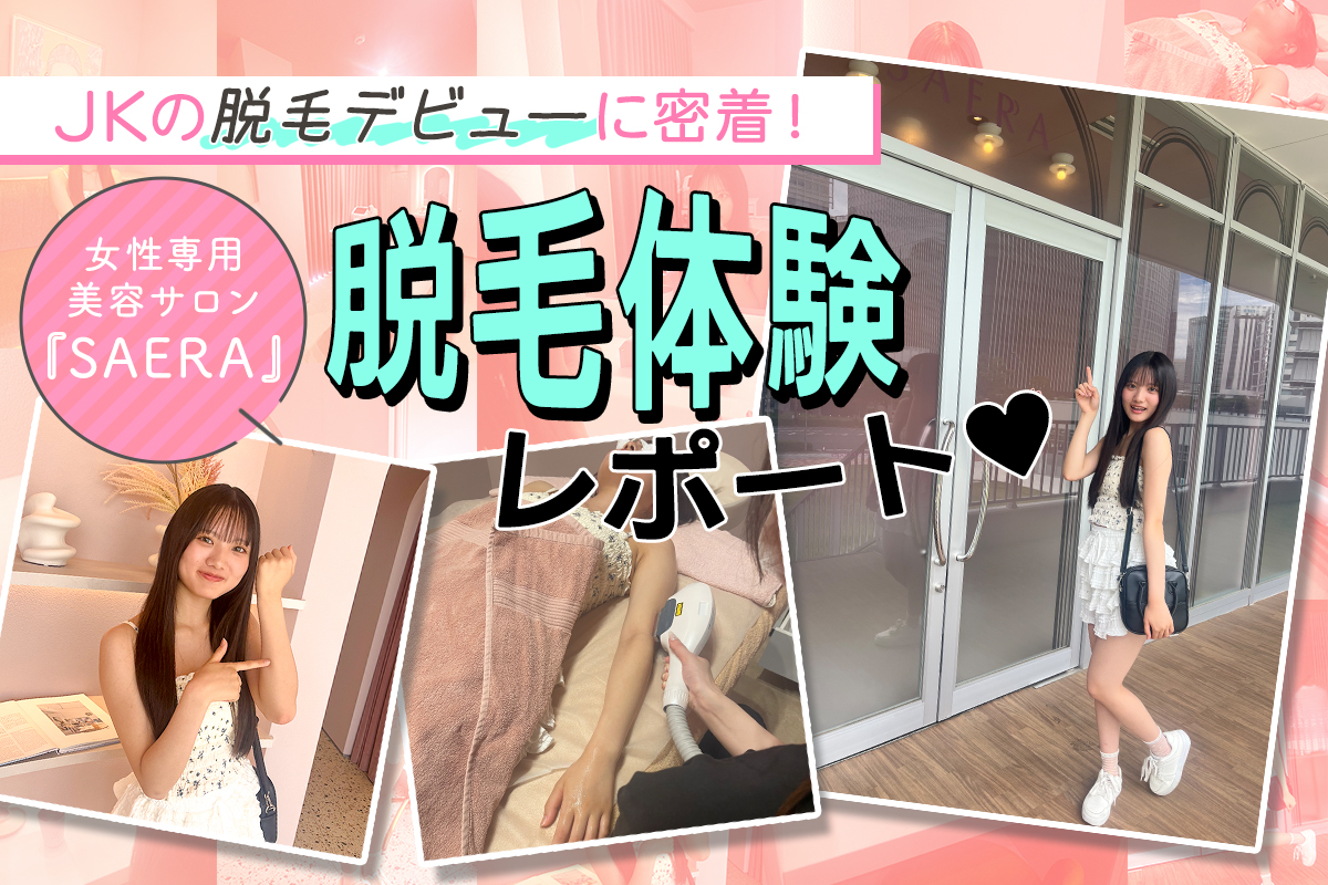 JKの脱毛デビューに密着♡美容サロン『SAERA（サエラ）』での脱毛体験レポート♩