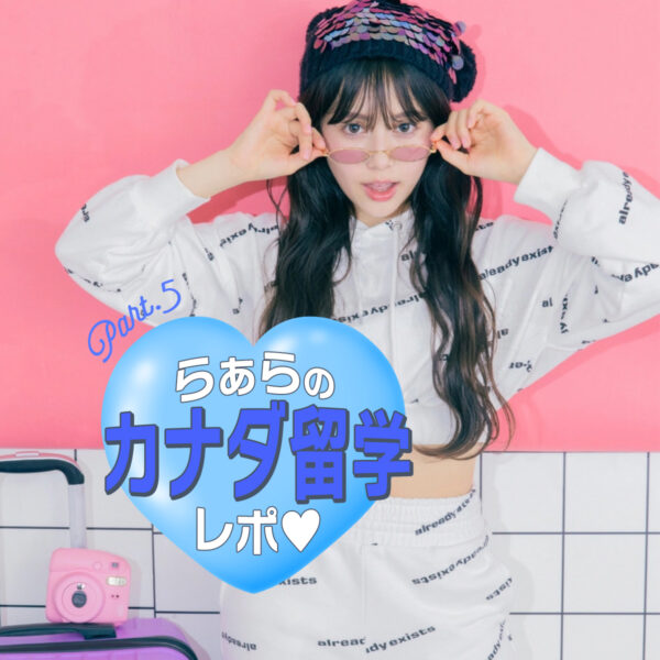 【留学連載】らぁらのドキドキカナダ留学レポート♡Part.5