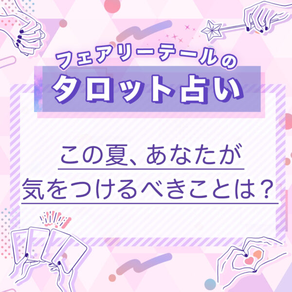 この夏、あなたが気をつけるべきことは？｜タロット占い