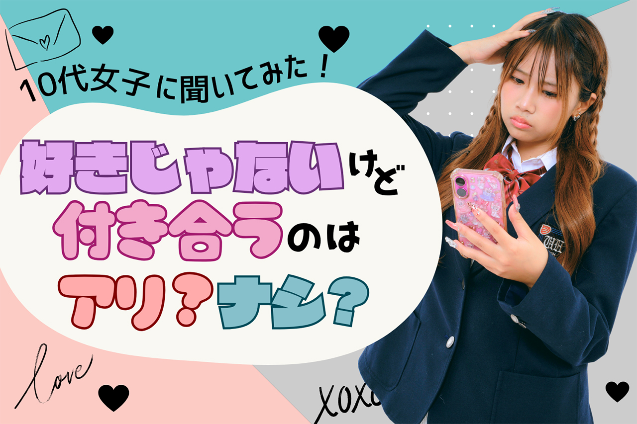 【10代女子に調査】「好きじゃないけど付き合う」のはアリ？