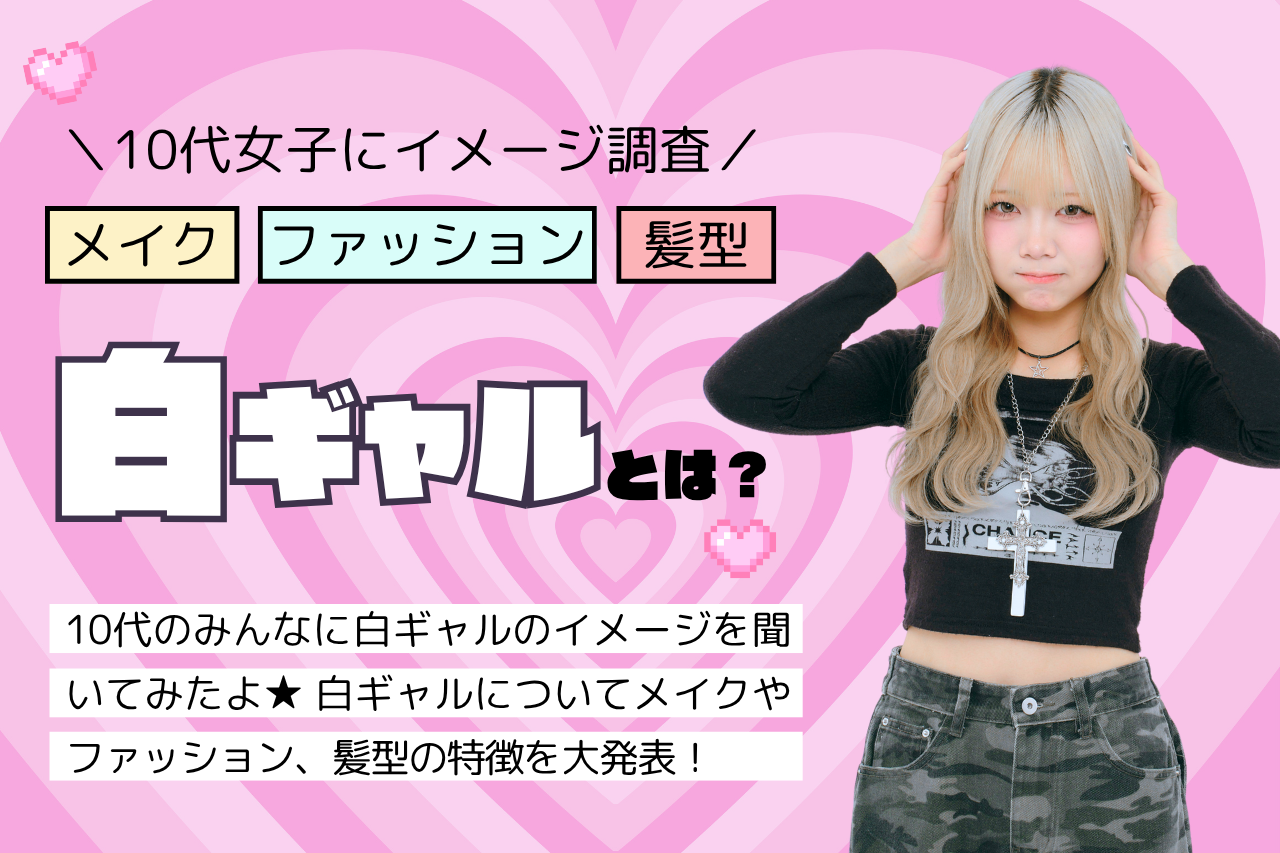 白ギャルとは？メイク・ファッションの特徴を紹介【10代イメージ調査】