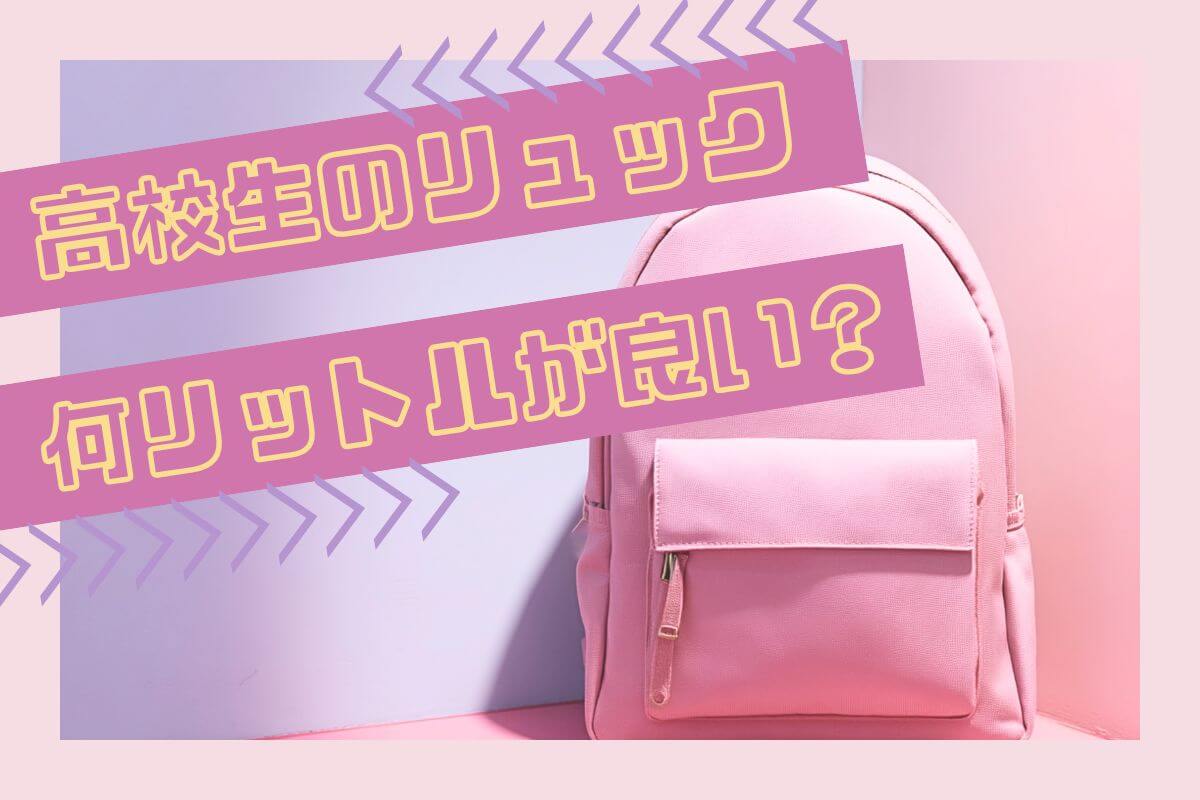 高校生のリュック、何リットルを選ぶべき？20L～30L、40L以上のおすすめを紹介
