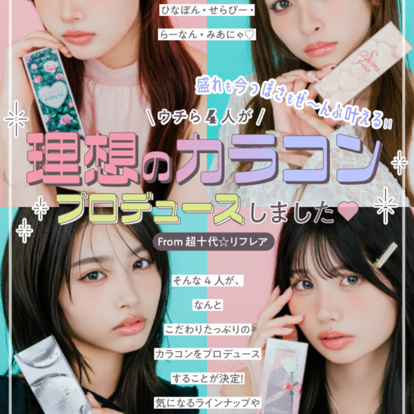 盛れも今っぽさもぜ〜んぶ叶える！うちら4人が理想のカラコンプロデュースしました♡ From 超十代☆リフレア