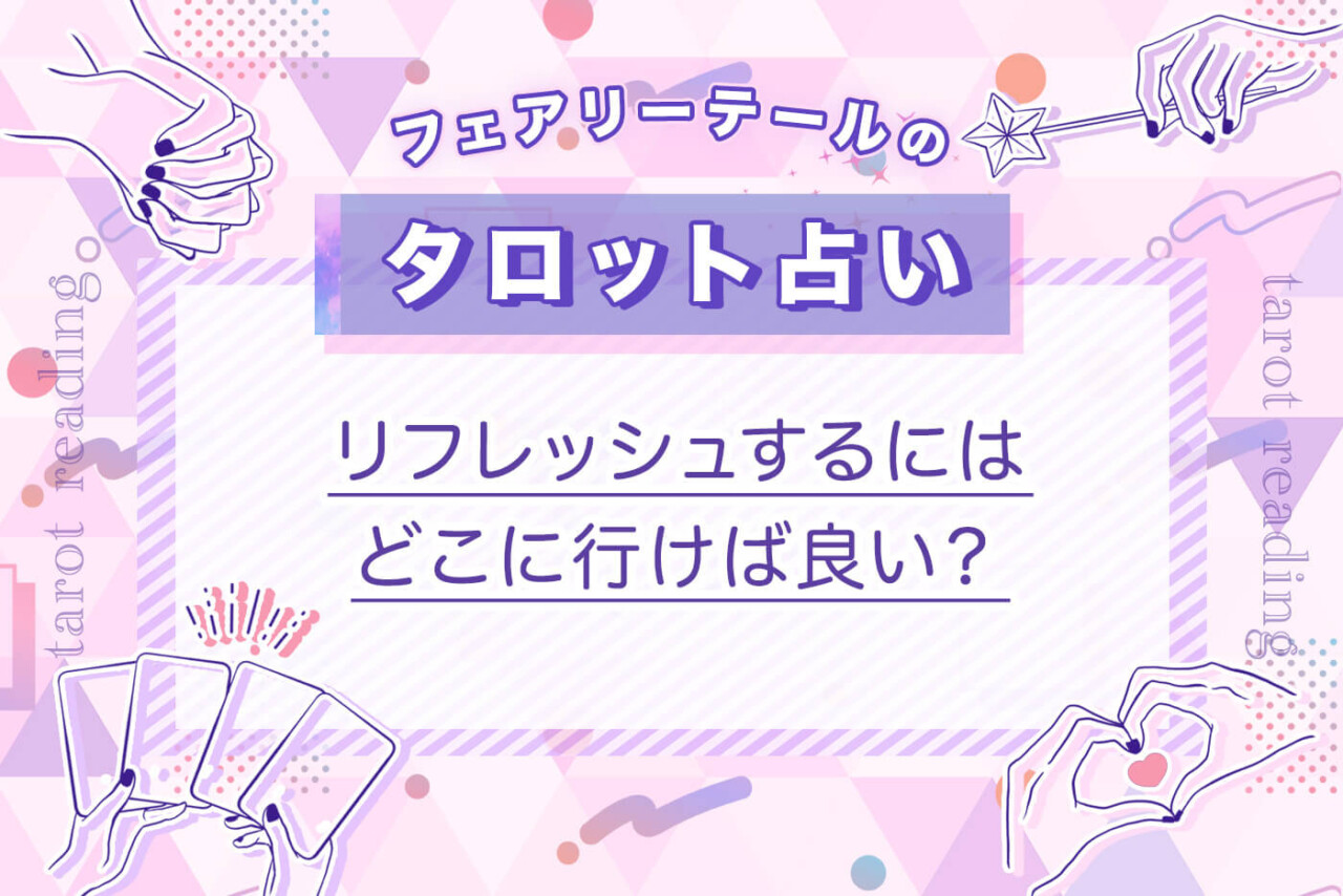 リフレッシュするにはどこに行けば良い？｜タロット占い