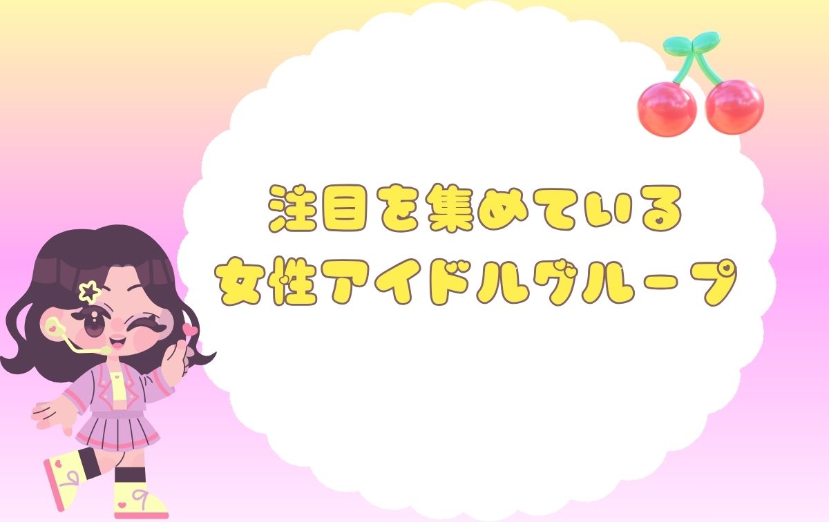 注目を集めている女性アイドルグループ
