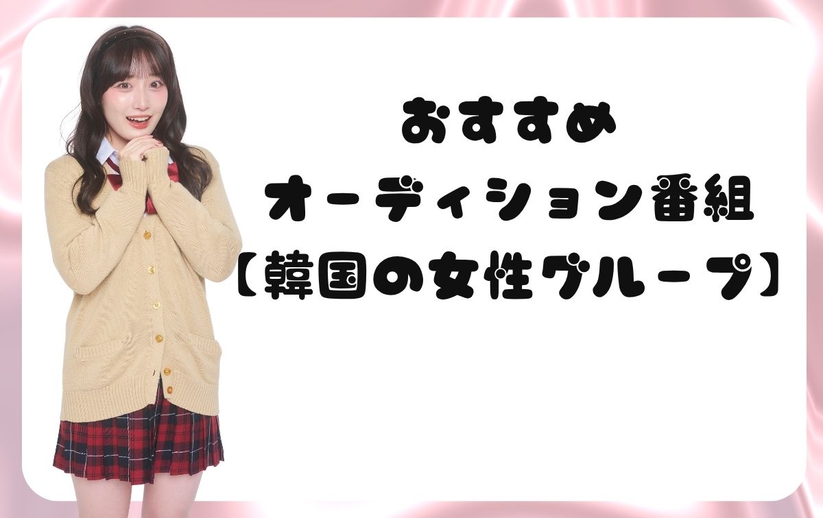 おすすめオーディション番組【韓国・女性グループ】
