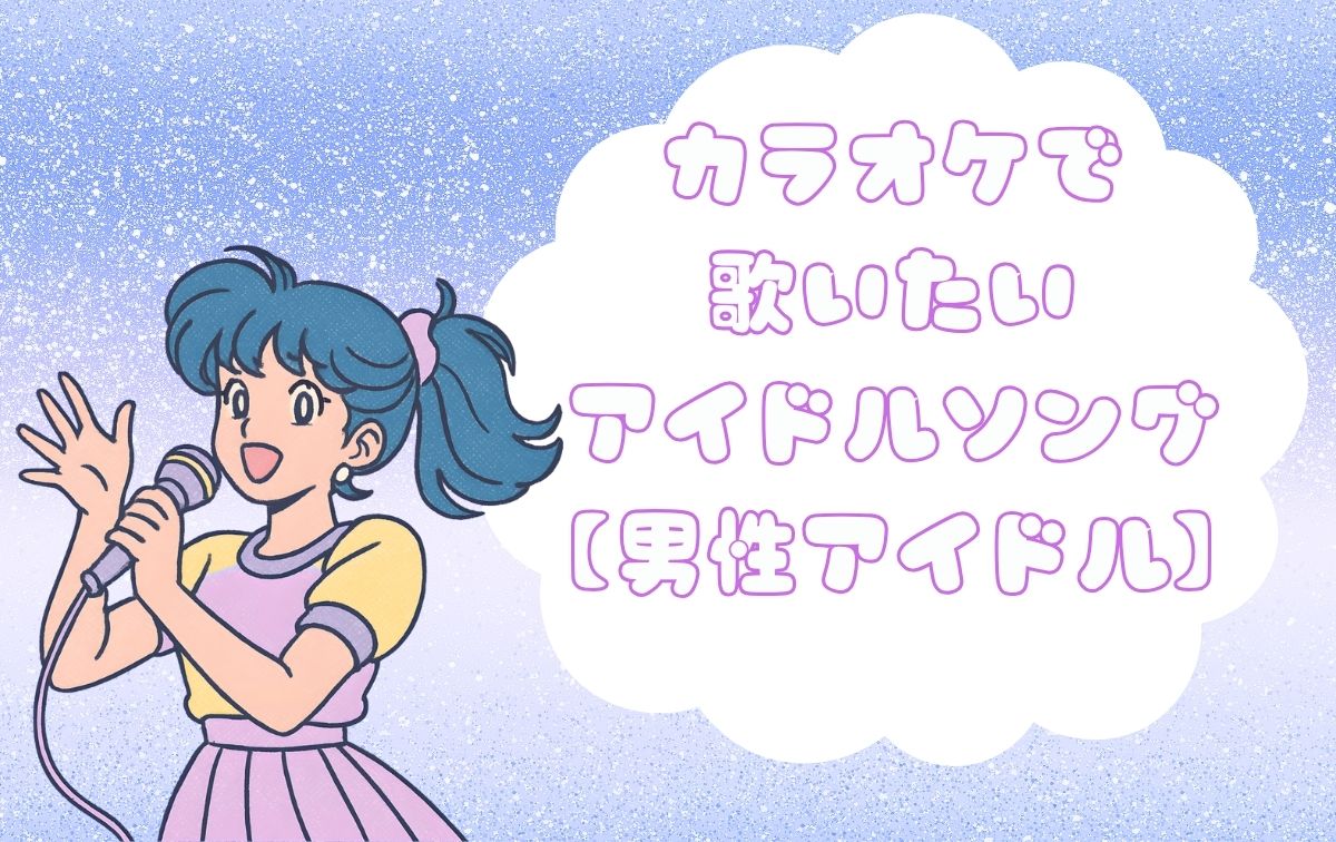 カラオケで歌いたいアイドルソング【男性アイドル】