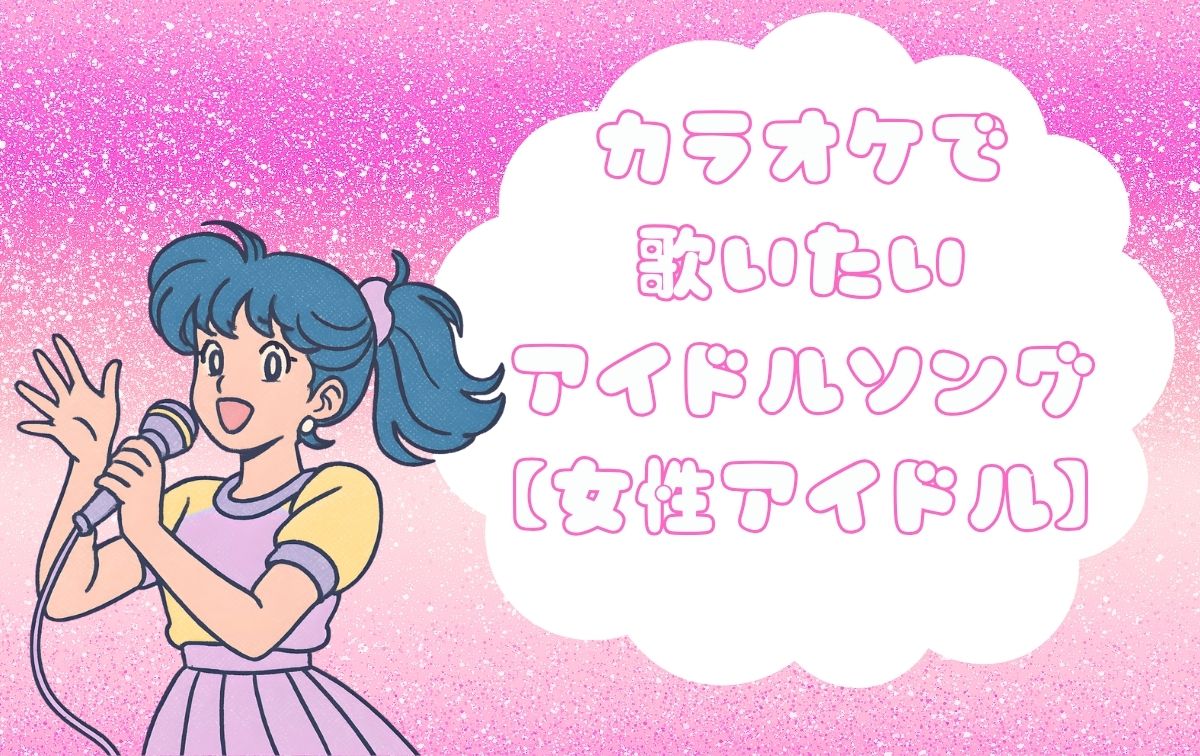 カラオケで歌いたいアイドルソング【女性アイドル】