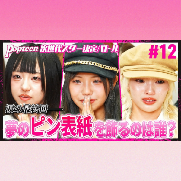【バトル#12】「ピン表紙を勝ち取るのは私」次世代スターの頂点が決定！【PopteenTV】