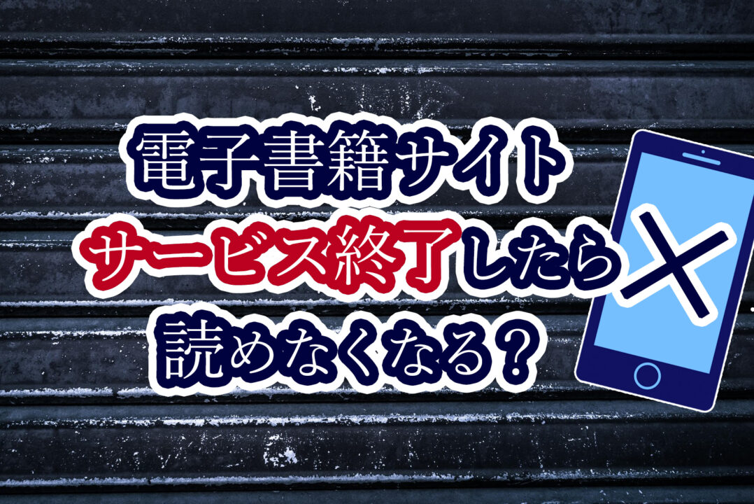 電子書籍サイトサービス終了したら読めなくなる？