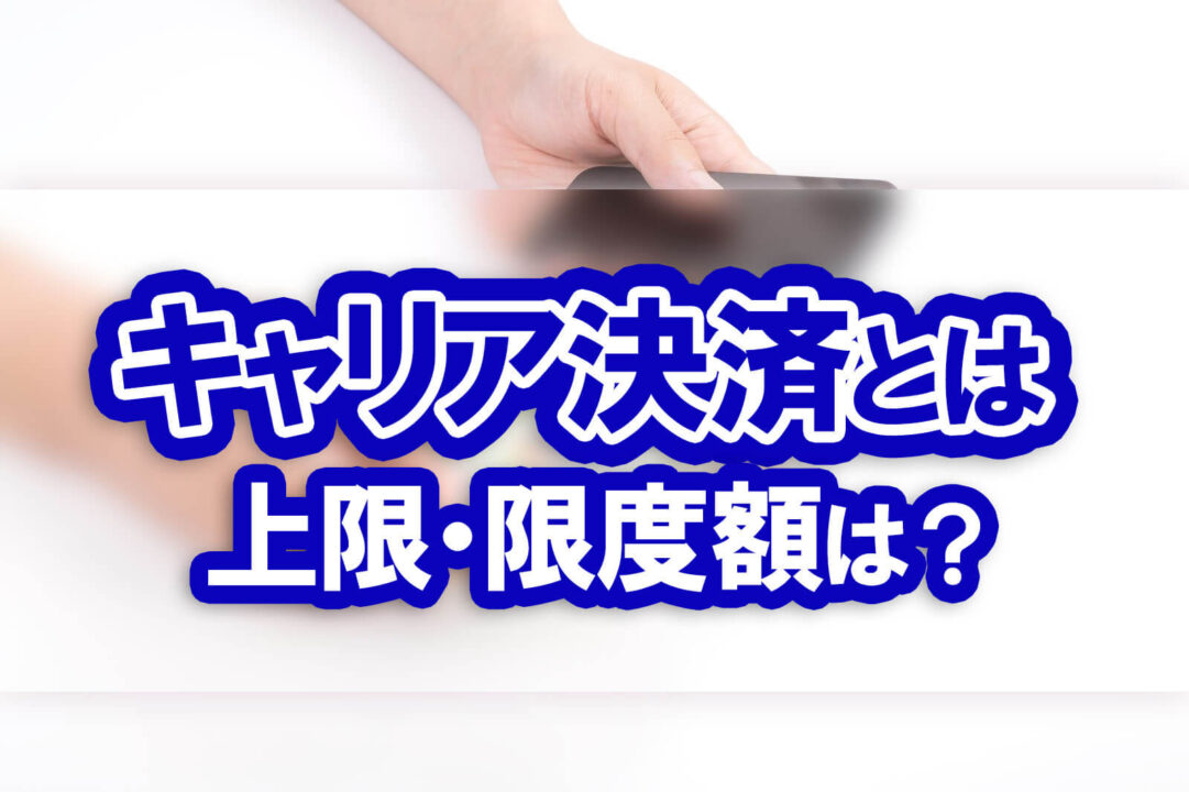 キャリア決済とは上限・限度額は?