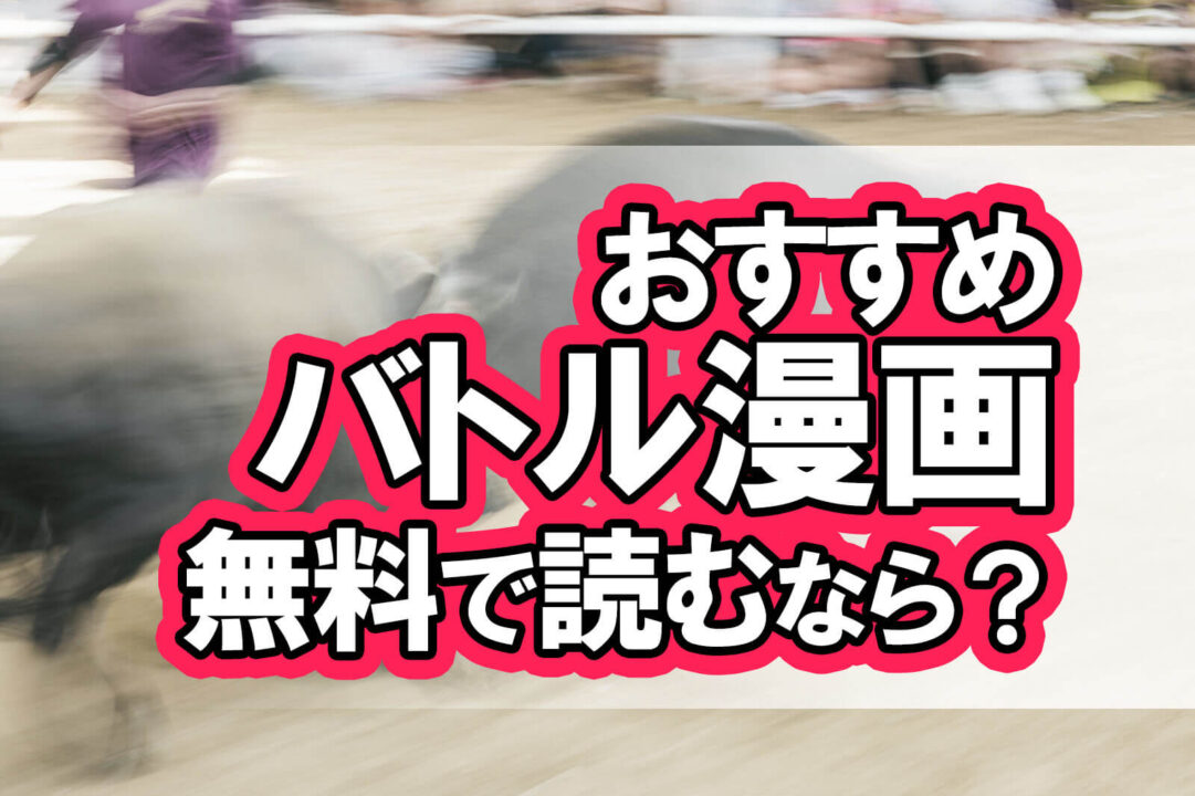 おすすめバトル漫画無料で読むなら?
