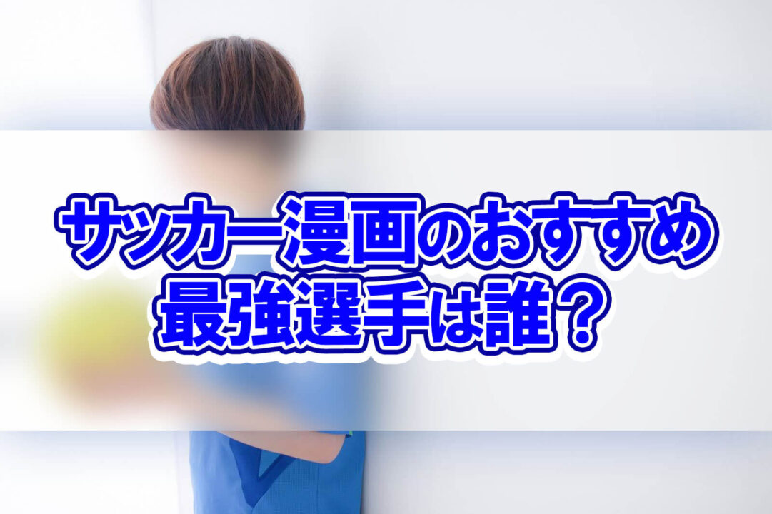 サッカー漫画のおすすめ最強選手は誰?